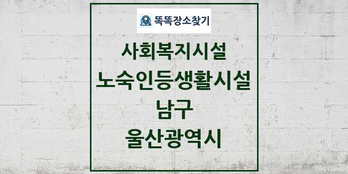 2024 남구 노숙인등생활시설 및 정보 - 울산광역시 - 사회복지시설 리스트