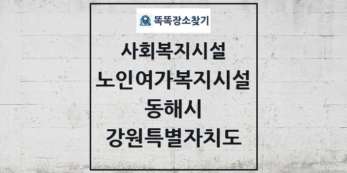 2024 동해시 노인여가복지시설 및 정보 - 강원특별자치도 - 사회복지시설 리스트