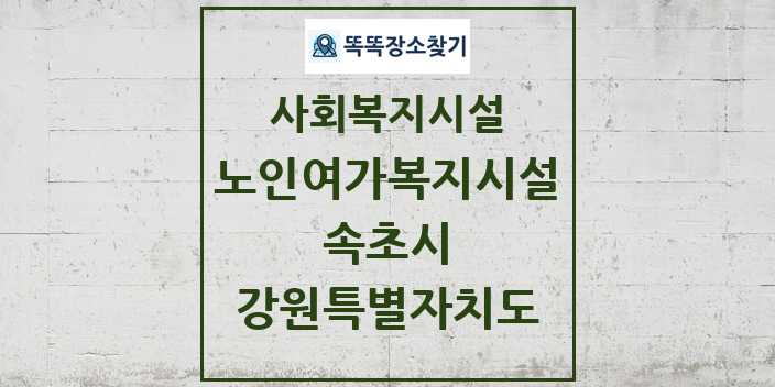 2024 속초시 노인여가복지시설 및 정보 - 강원특별자치도 - 사회복지시설 리스트