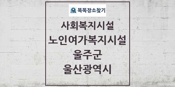 2024 울주군 노인여가복지시설 및 정보 - 울산광역시 - 사회복지시설 리스트