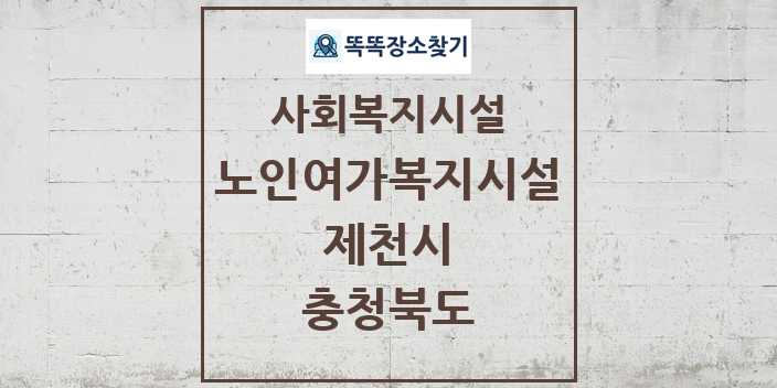 2024 제천시 노인여가복지시설 및 정보 - 충청북도 - 사회복지시설 리스트