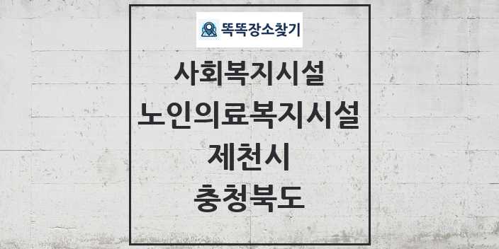 2024 제천시 노인의료복지시설 및 정보 - 충청북도 - 사회복지시설 리스트