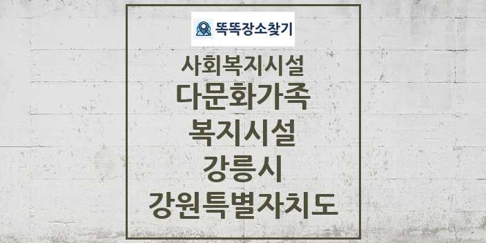 2024 강릉시 다문화가족복지시설 및 정보 - 강원특별자치도 - 사회복지시설 리스트