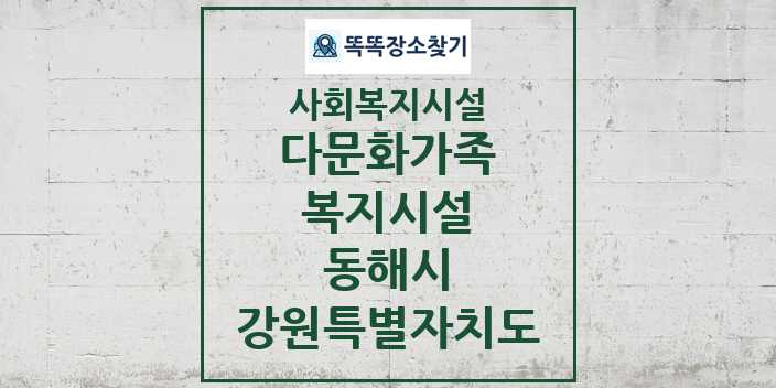 2024 동해시 다문화가족복지시설 및 정보 - 강원특별자치도 - 사회복지시설 리스트