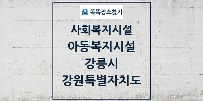 2024 강릉시 아동복지시설 및 정보 - 강원특별자치도 - 사회복지시설 리스트