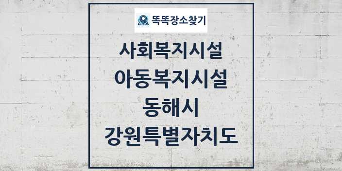 2024 동해시 아동복지시설 및 정보 - 강원특별자치도 - 사회복지시설 리스트