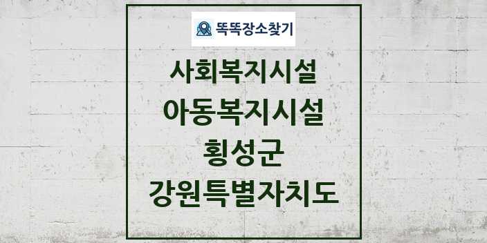 2024 횡성군 아동복지시설 및 정보 - 강원특별자치도 - 사회복지시설 리스트