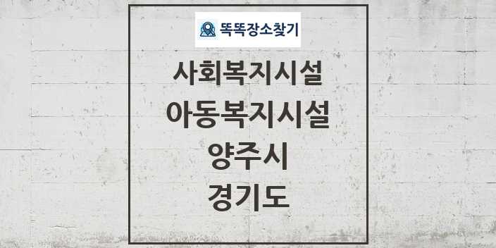 2024 양주시 아동복지시설 및 정보 - 경기도 - 사회복지시설 리스트