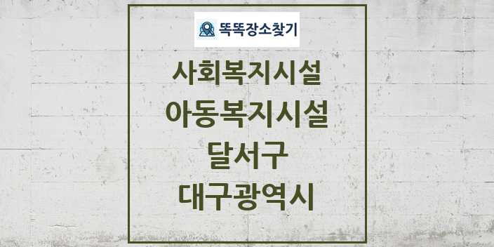 2024 달서구 아동복지시설 및 정보 - 대구광역시 - 사회복지시설 리스트