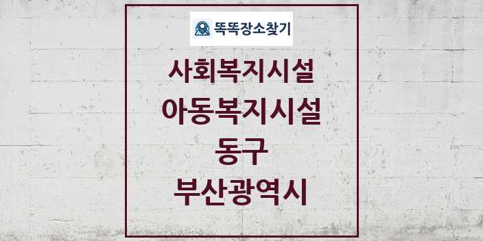 2024 동구 아동복지시설 및 정보 - 부산광역시 - 사회복지시설 리스트