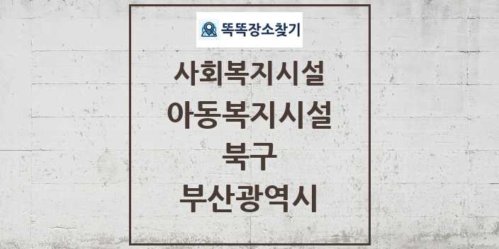 2024 북구 아동복지시설 및 정보 - 부산광역시 - 사회복지시설 리스트