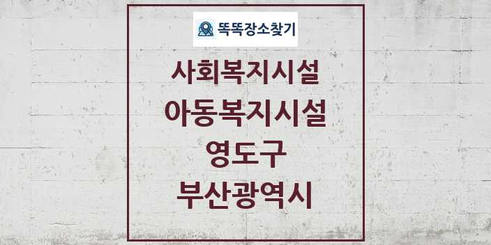 2024 영도구 아동복지시설 및 정보 - 부산광역시 - 사회복지시설 리스트