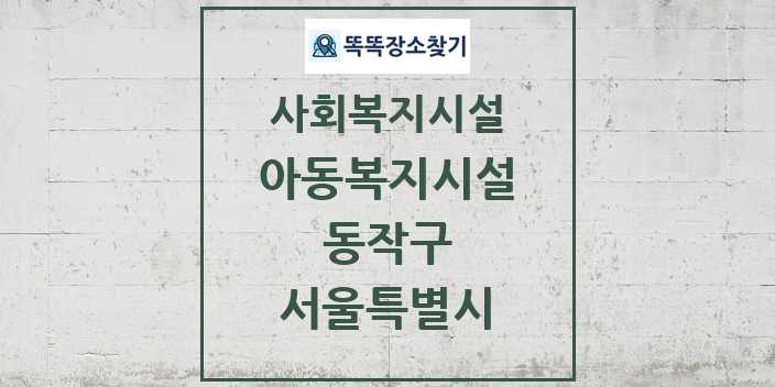 2024 동작구 아동복지시설 및 정보 - 서울특별시 - 사회복지시설 리스트