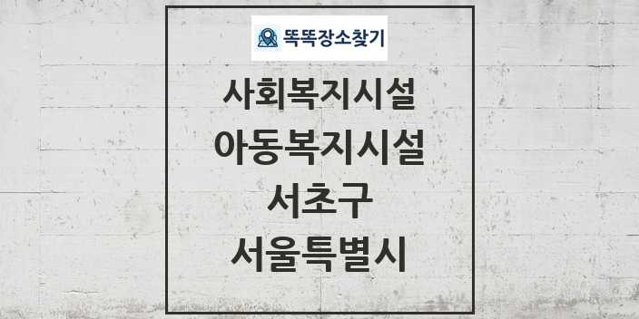 2024 서초구 아동복지시설 및 정보 - 서울특별시 - 사회복지시설 리스트