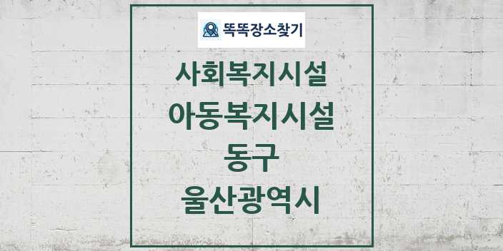 2024 동구 아동복지시설 및 정보 - 울산광역시 - 사회복지시설 리스트