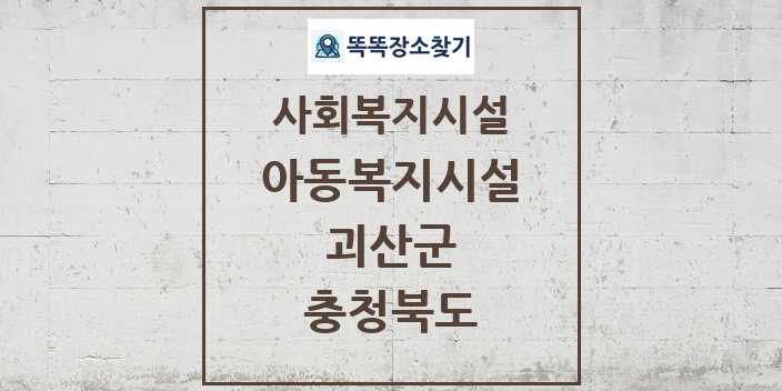 2024 괴산군 아동복지시설 및 정보 - 충청북도 - 사회복지시설 리스트