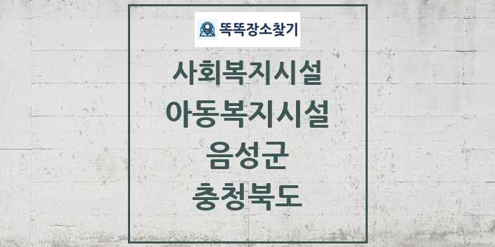 2024 음성군 아동복지시설 및 정보 - 충청북도 - 사회복지시설 리스트