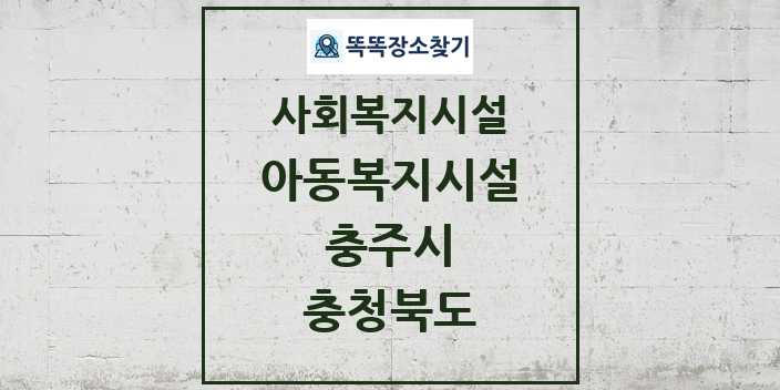 2024 충주시 아동복지시설 및 정보 - 충청북도 - 사회복지시설 리스트