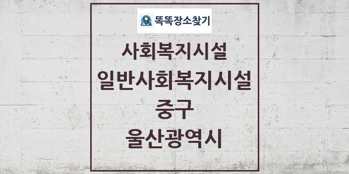 2024 중구 일반사회복지시설 및 정보 - 울산광역시 - 사회복지시설 리스트