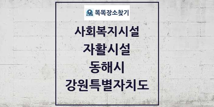 2024 동해시 자활시설 및 정보 - 강원특별자치도 - 사회복지시설 리스트