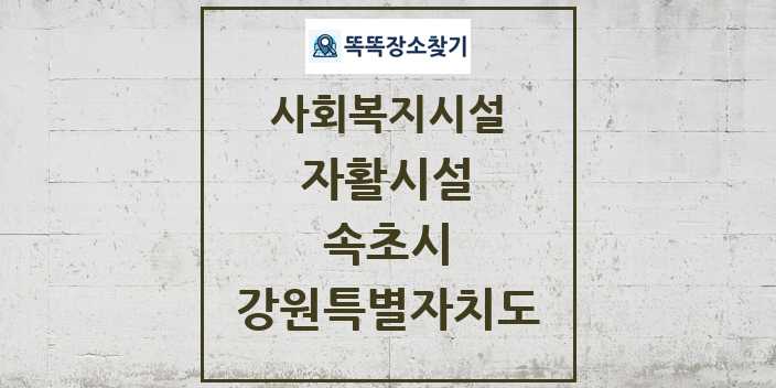 2024 속초시 자활시설 및 정보 - 강원특별자치도 - 사회복지시설 리스트