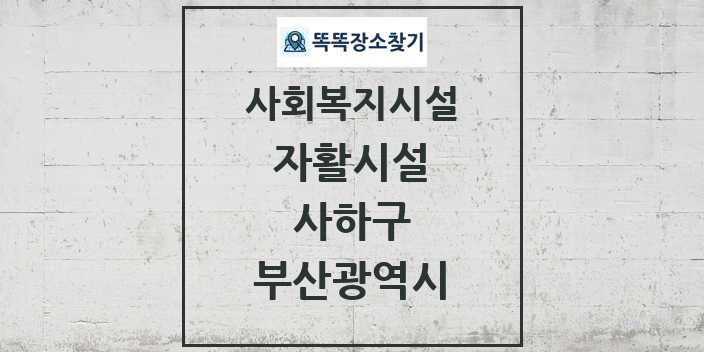 2024 사하구 자활시설 및 정보 - 부산광역시 - 사회복지시설 리스트