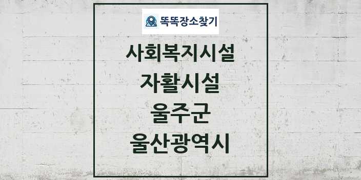 2024 울주군 자활시설 및 정보 - 울산광역시 - 사회복지시설 리스트