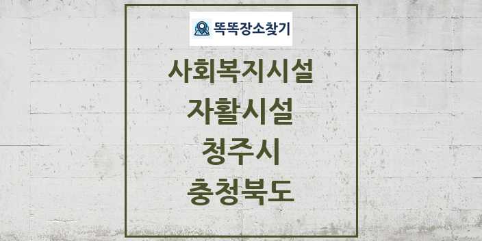 2024 청주시 자활시설 및 정보 - 충청북도 - 사회복지시설 리스트