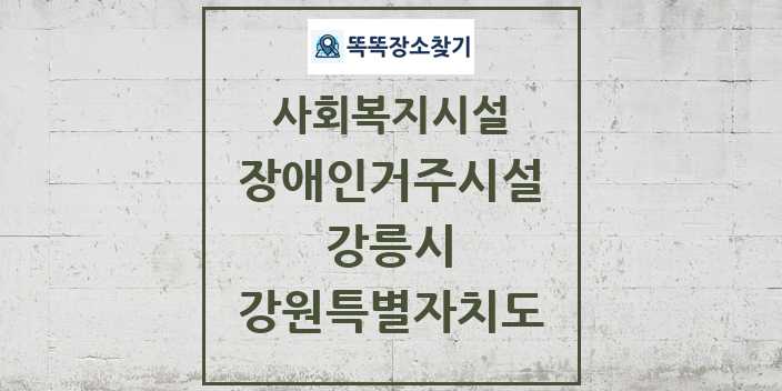 2024 강릉시 장애인거주시설 및 정보 - 강원특별자치도 - 사회복지시설 리스트