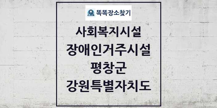 2024 평창군 장애인거주시설 및 정보 - 강원특별자치도 - 사회복지시설 리스트