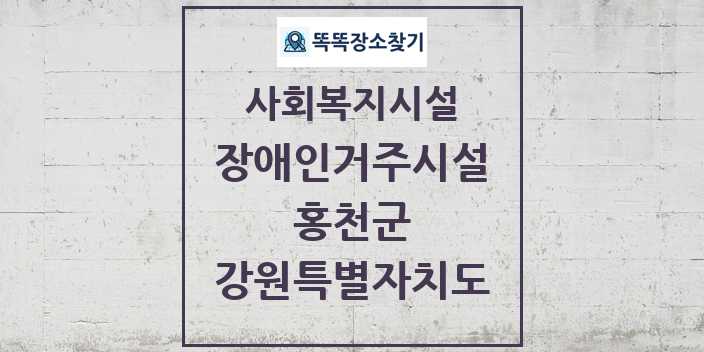 2024 홍천군 장애인거주시설 및 정보 - 강원특별자치도 - 사회복지시설 리스트