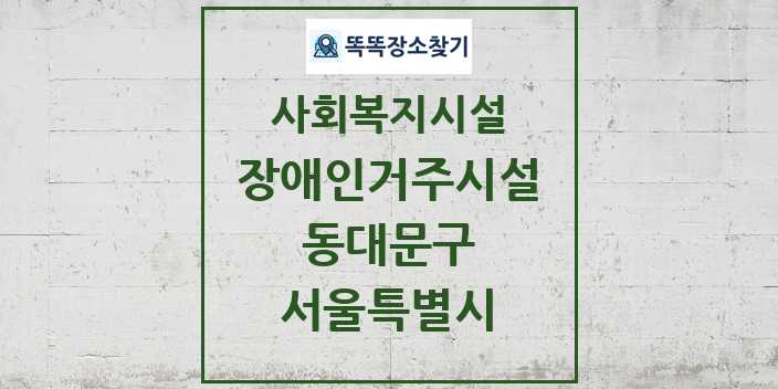 2024 동대문구 장애인거주시설 및 정보 - 서울특별시 - 사회복지시설 리스트