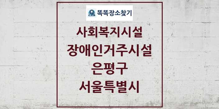 2024 은평구 장애인거주시설 및 정보 - 서울특별시 - 사회복지시설 리스트