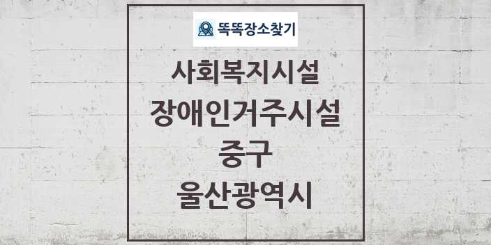 2024 중구 장애인거주시설 및 정보 - 울산광역시 - 사회복지시설 리스트