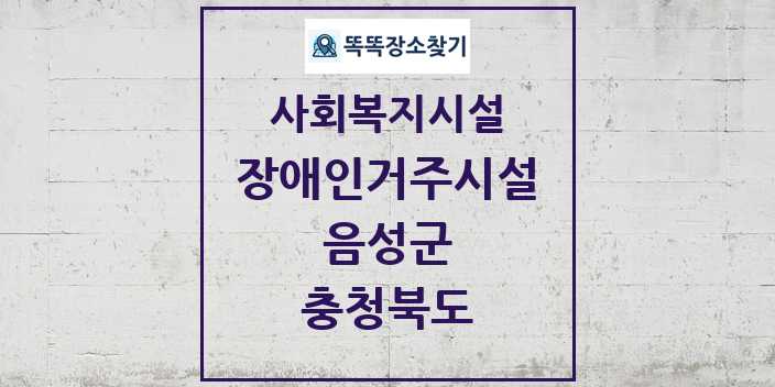 2024 음성군 장애인거주시설 및 정보 - 충청북도 - 사회복지시설 리스트