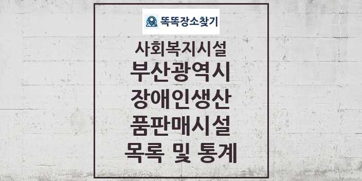 2024 부산광역시 장애인생산품판매시설 목록 및 정보 - 시도별 - 사회복지시설 리스트