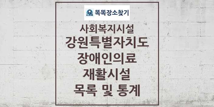 2024 강원특별자치도 장애인의료재활시설 목록 및 정보 - 시도별 - 사회복지시설 리스트