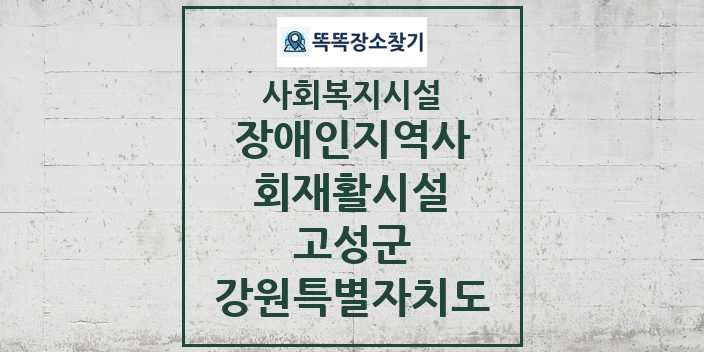 2024 고성군 장애인지역사회재활시설 및 정보 - 강원특별자치도 - 사회복지시설 리스트