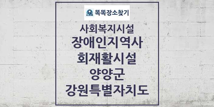 2024 양양군 장애인지역사회재활시설 및 정보 - 강원특별자치도 - 사회복지시설 리스트