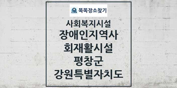 2024 평창군 장애인지역사회재활시설 및 정보 - 강원특별자치도 - 사회복지시설 리스트