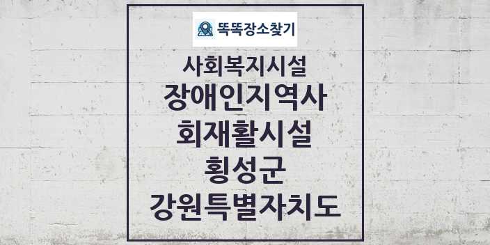 2024 횡성군 장애인지역사회재활시설 및 정보 - 강원특별자치도 - 사회복지시설 리스트