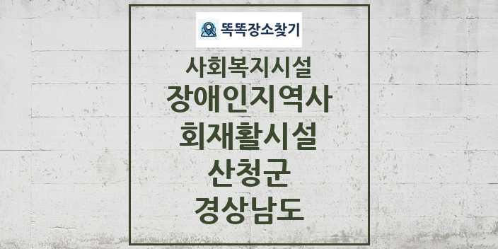 2024 산청군 장애인지역사회재활시설 및 정보 - 경상남도 - 사회복지시설 리스트