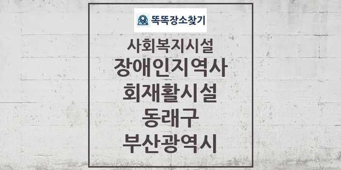 2024 동래구 장애인지역사회재활시설 및 정보 - 부산광역시 - 사회복지시설 리스트