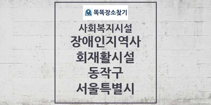 2024 동작구 장애인지역사회재활시설 및 정보 - 서울특별시 - 사회복지시설 리스트