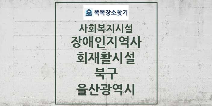 2024 북구 장애인지역사회재활시설 및 정보 - 울산광역시 - 사회복지시설 리스트