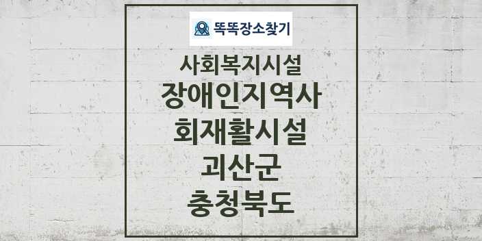 2024 괴산군 장애인지역사회재활시설 및 정보 - 충청북도 - 사회복지시설 리스트