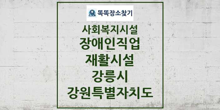 2024 강릉시 장애인직업재활시설 및 정보 - 강원특별자치도 - 사회복지시설 리스트