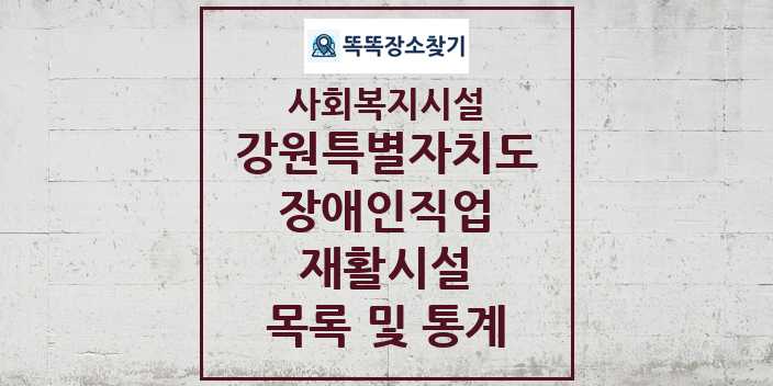 2024 강원특별자치도 장애인직업재활시설 목록 및 정보 - 시도별 - 사회복지시설 리스트