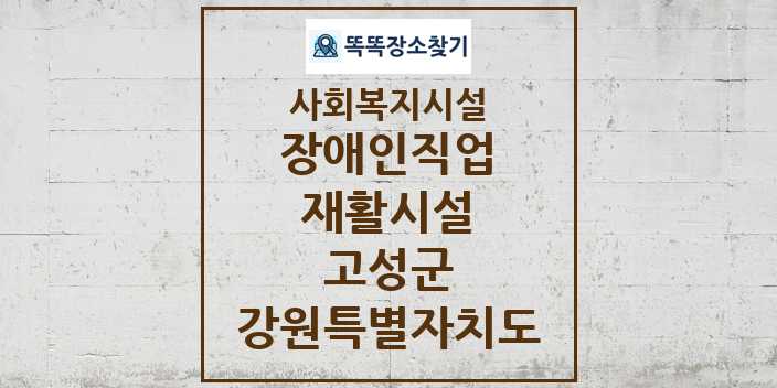 2024 고성군 장애인직업재활시설 및 정보 - 강원특별자치도 - 사회복지시설 리스트