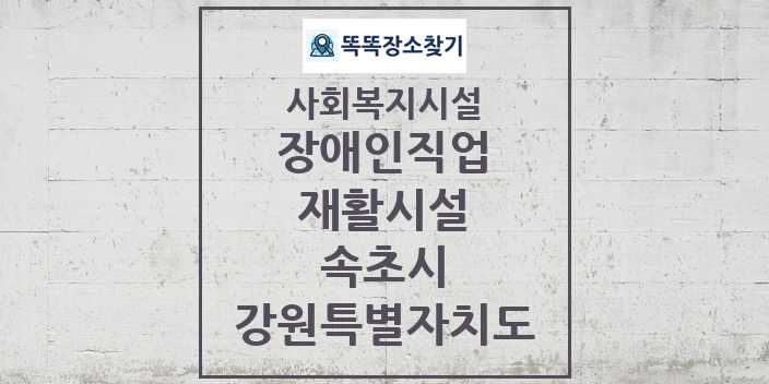 2024 속초시 장애인직업재활시설 및 정보 - 강원특별자치도 - 사회복지시설 리스트